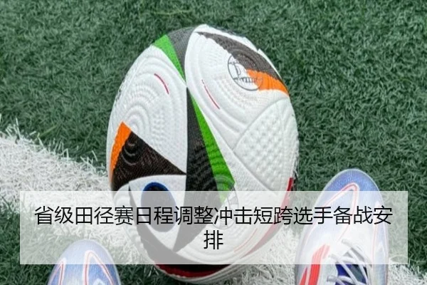 省级田径赛日程调整冲击短跨选手备战安排